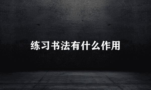 练习书法有什么作用