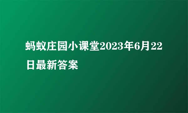 蚂蚁庄园小课堂2023年6月22日最新答案