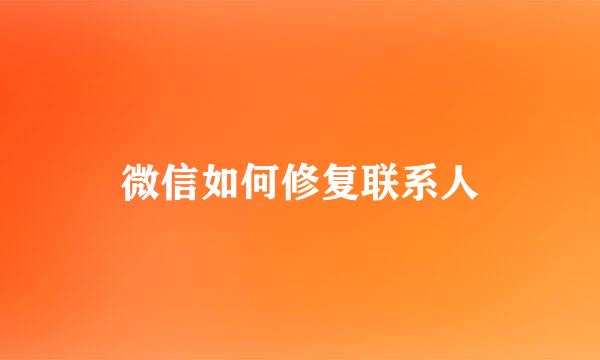 微信如何修复联系人