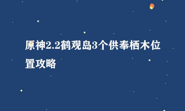 原神2.2鹤观岛3个供奉栖木位置攻略