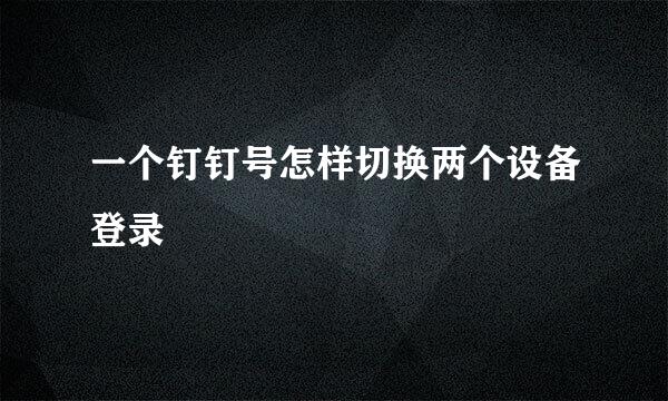 一个钉钉号怎样切换两个设备登录