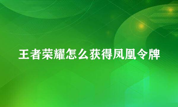 王者荣耀怎么获得凤凰令牌