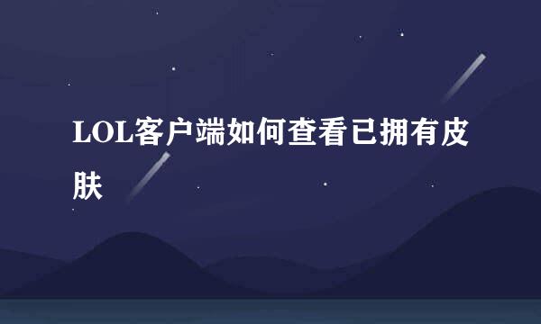 LOL客户端如何查看已拥有皮肤