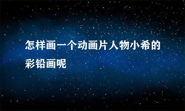 怎样画一个动画片人物小希的彩铅画呢