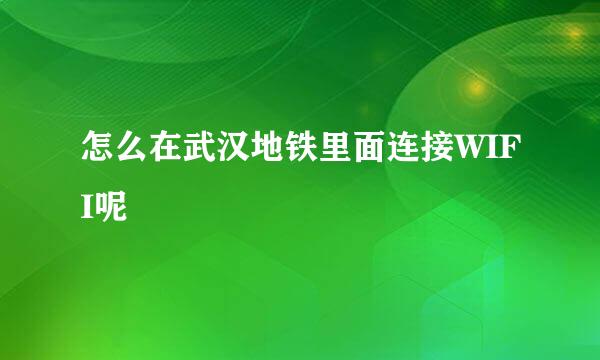怎么在武汉地铁里面连接WIFI呢