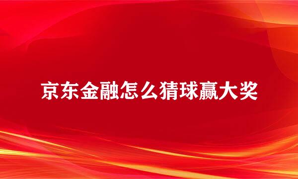 京东金融怎么猜球赢大奖