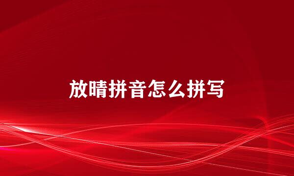 放晴拼音怎么拼写