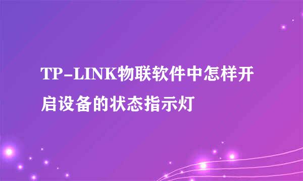 TP-LINK物联软件中怎样开启设备的状态指示灯