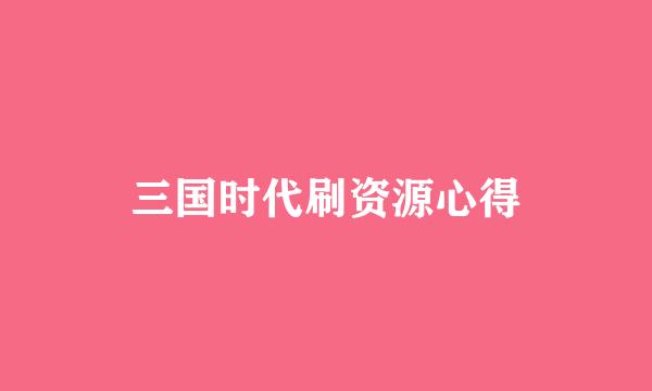 三国时代刷资源心得