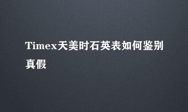 Timex天美时石英表如何鉴别真假