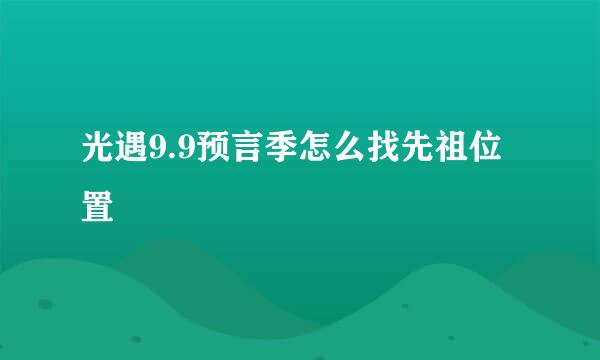 光遇9.9预言季怎么找先祖位置