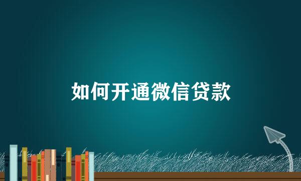 如何开通微信贷款