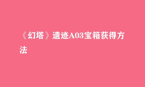 《幻塔》遗迹A03宝箱获得方法