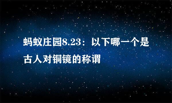 蚂蚁庄园8.23：以下哪一个是古人对铜镜的称谓