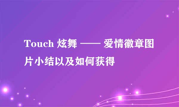 Touch 炫舞 —— 爱情徽章图片小结以及如何获得