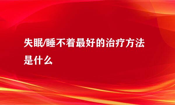 失眠/睡不着最好的治疗方法是什么