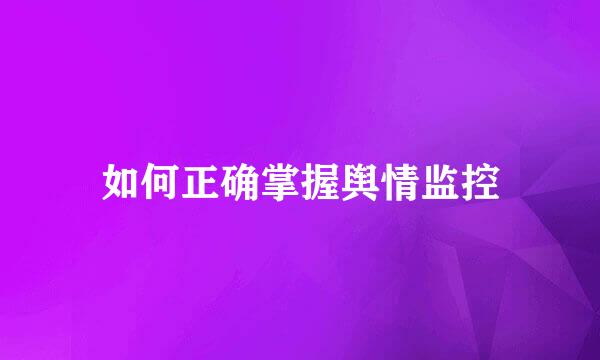 如何正确掌握舆情监控