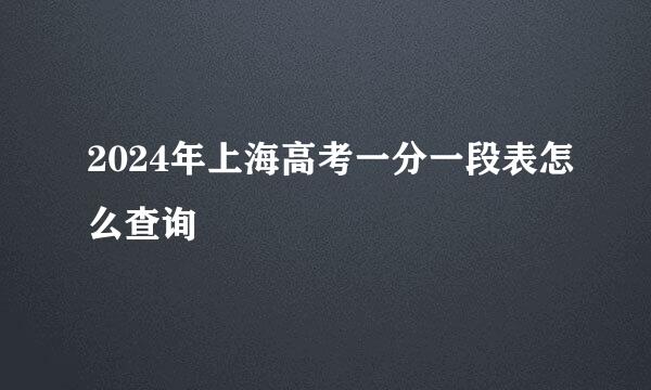 2024年上海高考一分一段表怎么查询