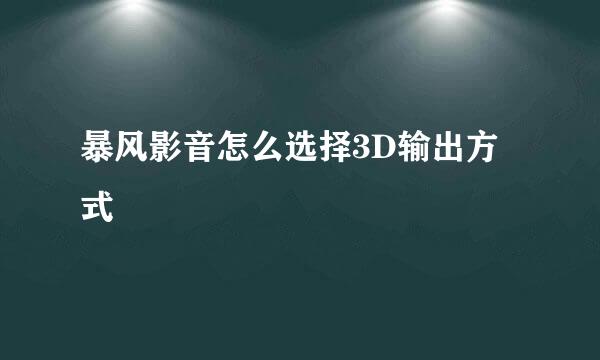 暴风影音怎么选择3D输出方式