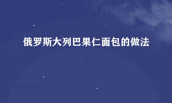 俄罗斯大列巴果仁面包的做法