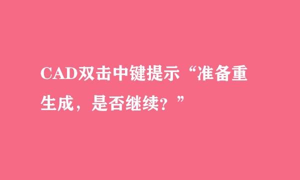 CAD双击中键提示“准备重生成，是否继续？”