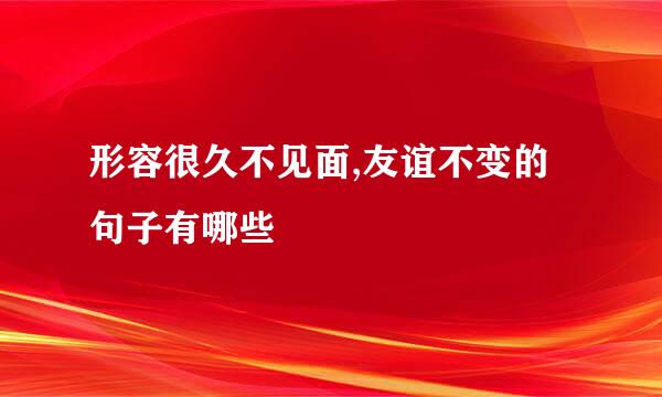 形容很久不见面,友谊不变的句子有哪些