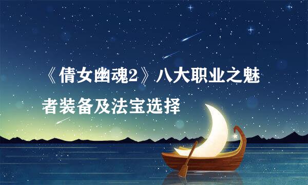 《倩女幽魂2》八大职业之魅者装备及法宝选择