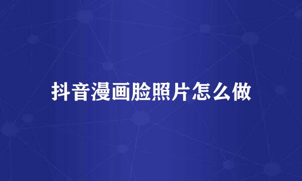 抖音漫画脸照片怎么做