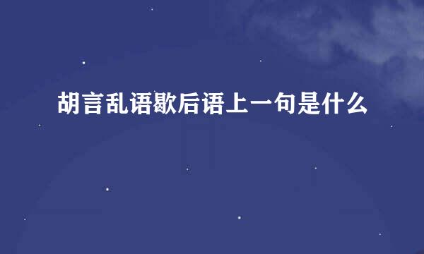 胡言乱语歇后语上一句是什么