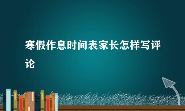 寒假作息时间表家长怎样写评论