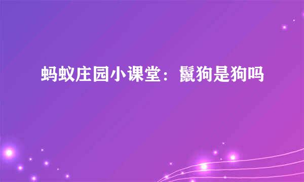 蚂蚁庄园小课堂：鬣狗是狗吗