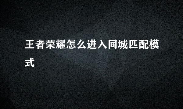 王者荣耀怎么进入同城匹配模式