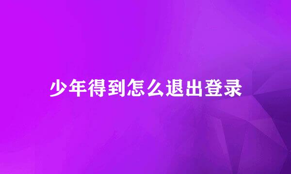 少年得到怎么退出登录
