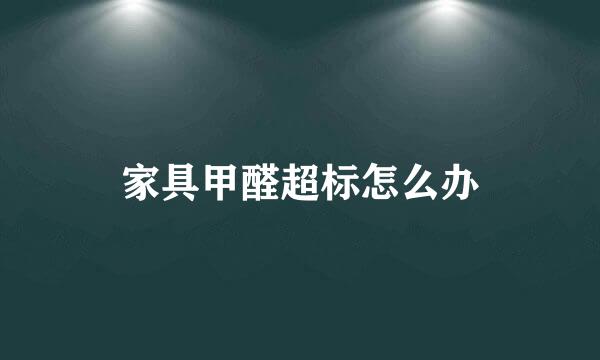 家具甲醛超标怎么办