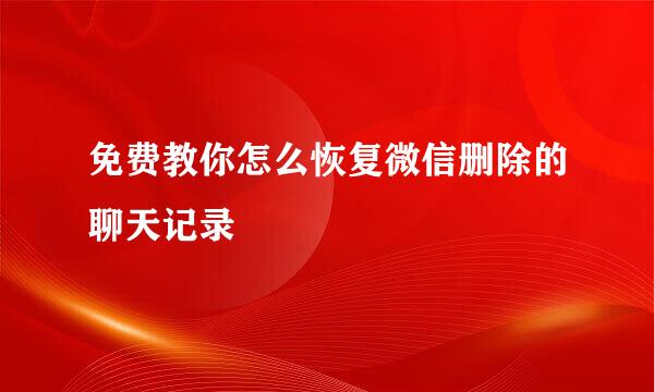 免费教你怎么恢复微信删除的聊天记录
