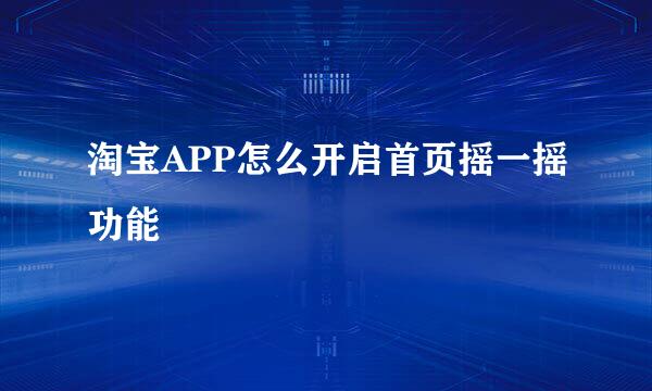 淘宝APP怎么开启首页摇一摇功能