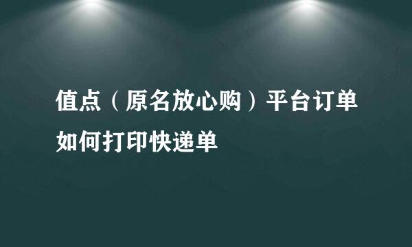 值点（原名放心购）平台订单如何打印快递单
