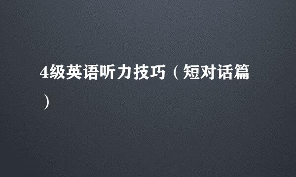 4级英语听力技巧(短对话篇)
