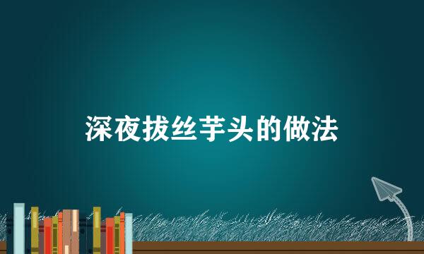 深夜拔丝芋头的做法