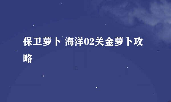 保卫萝卜 海洋02关金萝卜攻略