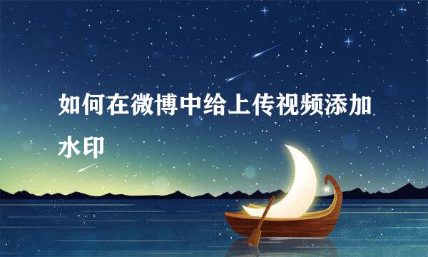如何在微博中给上传视频添加水印