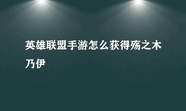 英雄联盟手游怎么获得殇之木乃伊