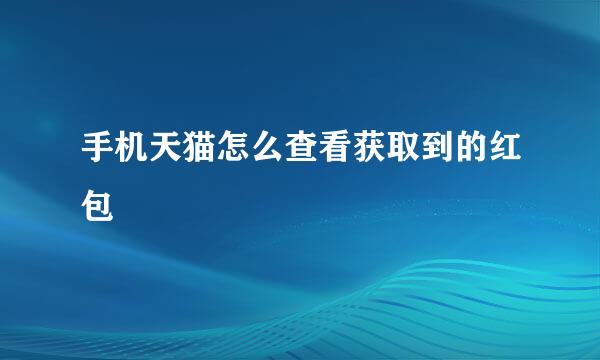 手机天猫怎么查看获取到的红包