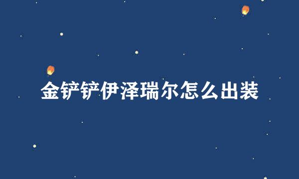 金铲铲伊泽瑞尔怎么出装