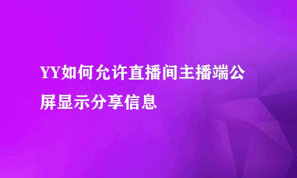 YY如何允许直播间主播端公屏显示分享信息