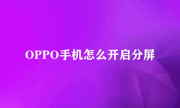 OPPO手机怎么开启分屏