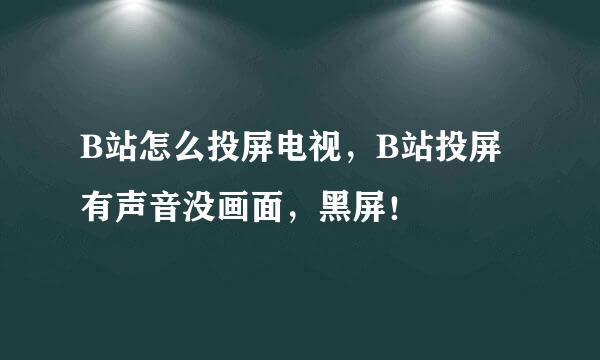 B站怎么投屏电视，B站投屏有声音没画面，黑屏！