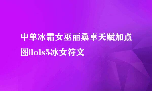 中单冰霜女巫丽桑卓天赋加点图|lols5冰女符文