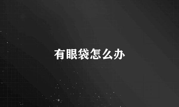 有眼袋怎么办
