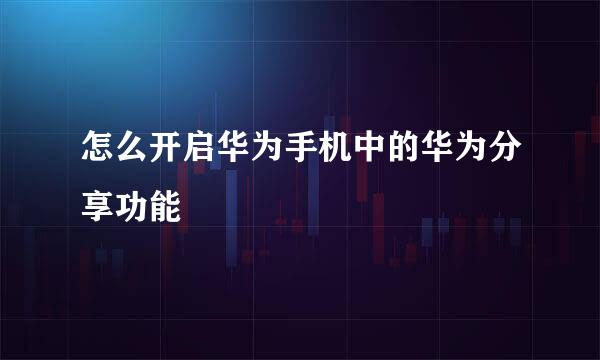 怎么开启华为手机中的华为分享功能